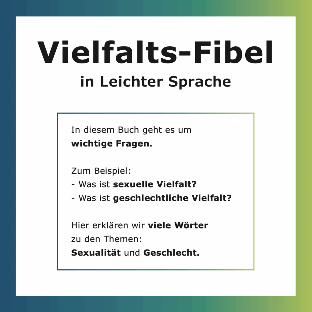 Titelseite einer Broschüre mit der Überschrift „Vielfalts-Fibel in Leichter Sprache“. Darunter steht ein Textfeld mit der Erklärung, dass das Buch wichtige Fragen behandelt, zum Beispiel „Was ist sexuelle Vielfalt?“ und „Was ist geschlechtliche Vielfalt?“. Der Hintergrund ist hell, mit einem farbigen Rahmen in Blau- und Grüntönen.