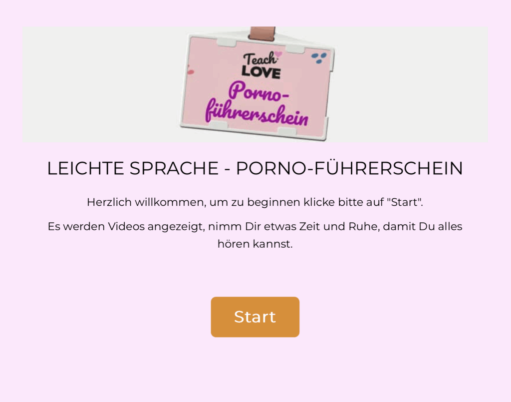 Screenshot einer Startseite mit hellem, rosafarbenem Hintergrund. Oben ist ein Schild mit der Aufschrift „Teach Love Porno-Führerschein“ zu sehen. Darunter steht die Überschrift „Leichte Sprache – Porno-Führerschein“. Es folgt ein kurzer Begrüßungstext mit Hinweisen, dass Videos gezeigt werden und man sich Zeit nehmen soll. In der Mitte der Seite befindet sich ein großer Button mit der Aufschrift „Start“.